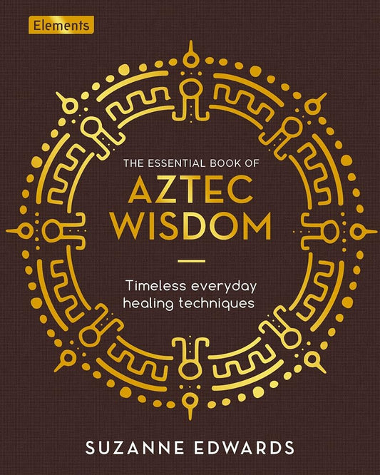 The Essential Book of Aztec Wisdom: Timeless Everyday Healing Techniques (Elements) cover image